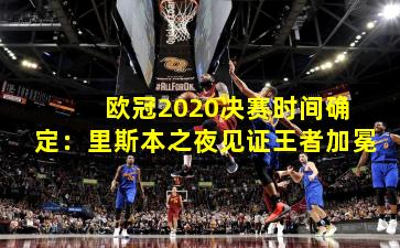  欧冠2020决赛时间确定：里斯本之夜见证王者加冕