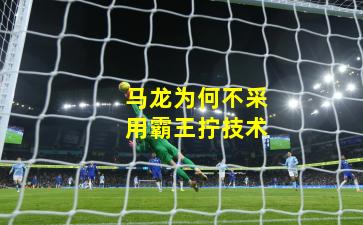 马龙为何不采用霸王拧技术