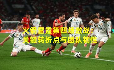 火箭雷霆第四场激战：关键转折点与团队韧性