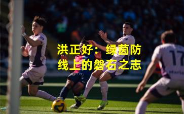 洪正好:绿茵防线上的磐石之志