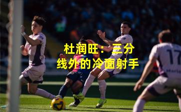 杜润旺:三分线外的冷面射手