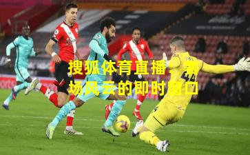 搜狐体育直播:赛场风云的即时窗口