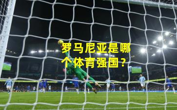 罗马尼亚是哪个体育强国?
