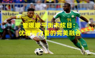 奎媛媛平衡木炫目：优雅与力量的完美融合