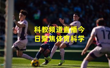 科教频道直播今日聚焦体育科学
