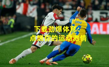 下载劲爆体育:点燃你的运动激情